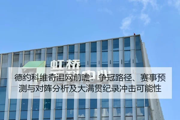 德约科维奇温网前瞻：争冠路径、赛事预测与对阵分析及大满贯纪录冲击可能性