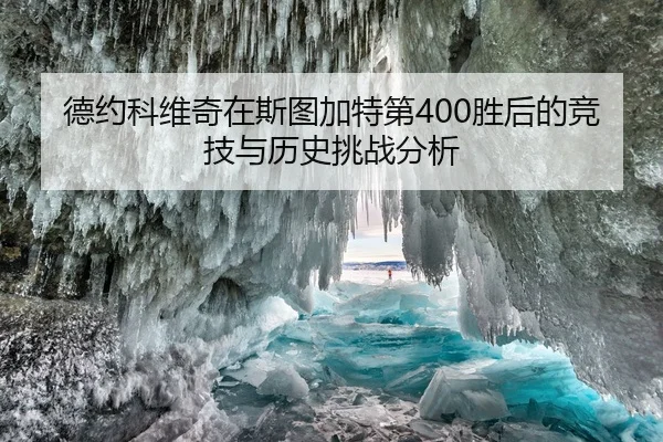 德约科维奇在斯图加特第400胜后的竞技与历史挑战分析