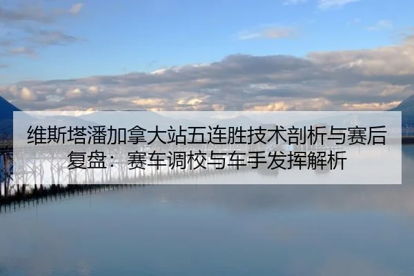 wei-si-ta-pan-jia-na-da-zhan-wu-lian-sheng-ji-shu-pou-xi-yu-sai-hou-fu-pan-sai-che-diao-xiao-yu-che-shou-fa-hui-jie-xi-2-340.jpg